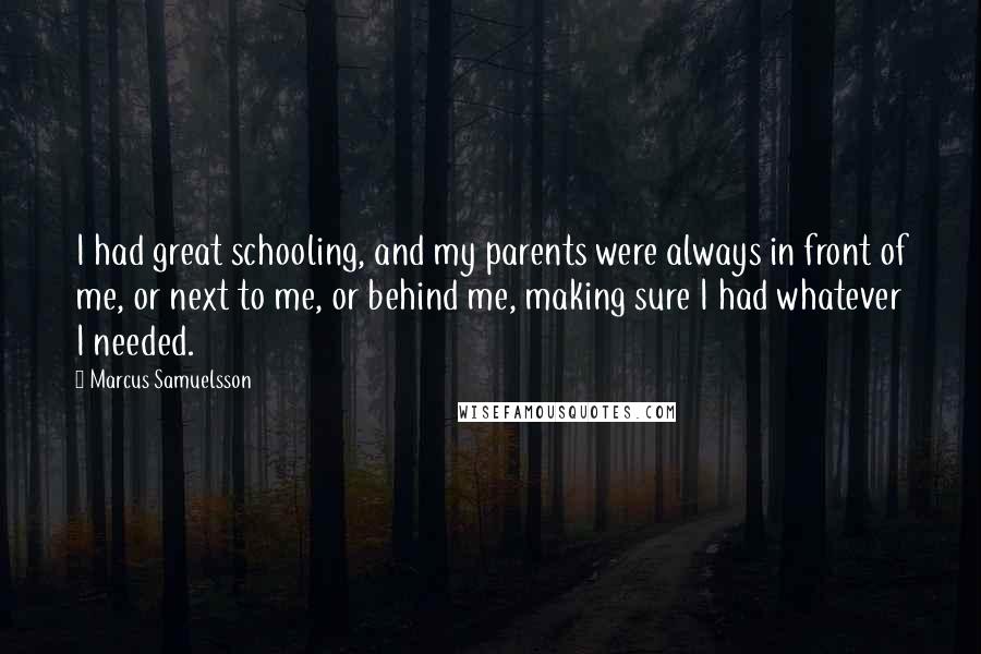 Marcus Samuelsson Quotes: I had great schooling, and my parents were always in front of me, or next to me, or behind me, making sure I had whatever I needed.