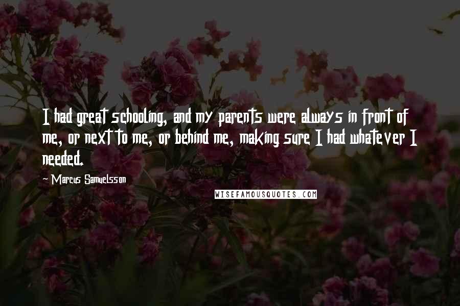 Marcus Samuelsson Quotes: I had great schooling, and my parents were always in front of me, or next to me, or behind me, making sure I had whatever I needed.