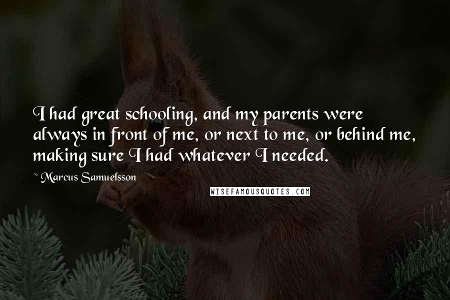 Marcus Samuelsson Quotes: I had great schooling, and my parents were always in front of me, or next to me, or behind me, making sure I had whatever I needed.