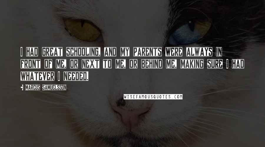 Marcus Samuelsson Quotes: I had great schooling, and my parents were always in front of me, or next to me, or behind me, making sure I had whatever I needed.