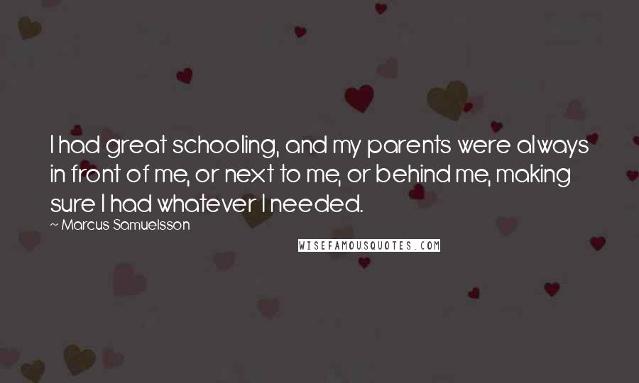 Marcus Samuelsson Quotes: I had great schooling, and my parents were always in front of me, or next to me, or behind me, making sure I had whatever I needed.