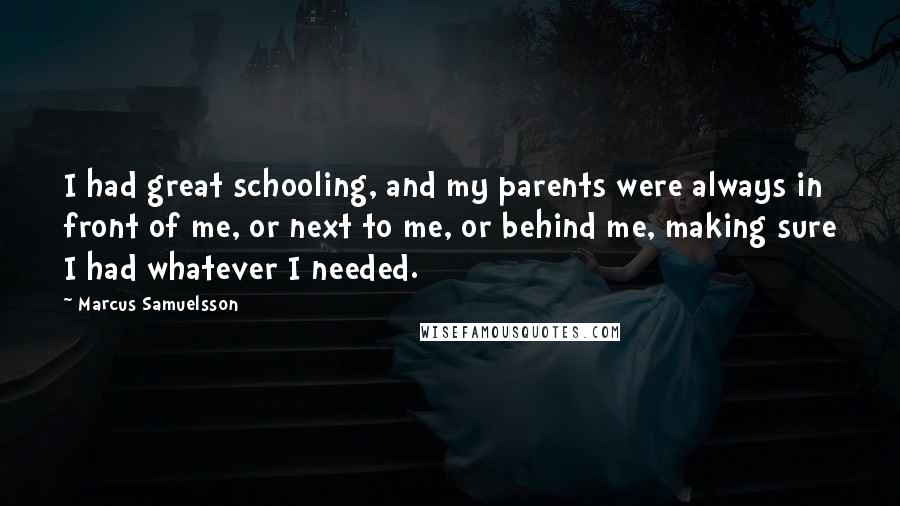 Marcus Samuelsson Quotes: I had great schooling, and my parents were always in front of me, or next to me, or behind me, making sure I had whatever I needed.