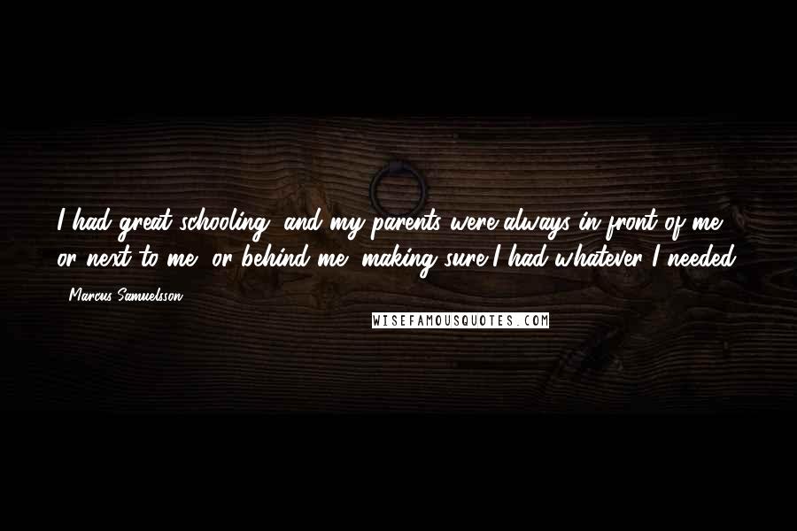 Marcus Samuelsson Quotes: I had great schooling, and my parents were always in front of me, or next to me, or behind me, making sure I had whatever I needed.