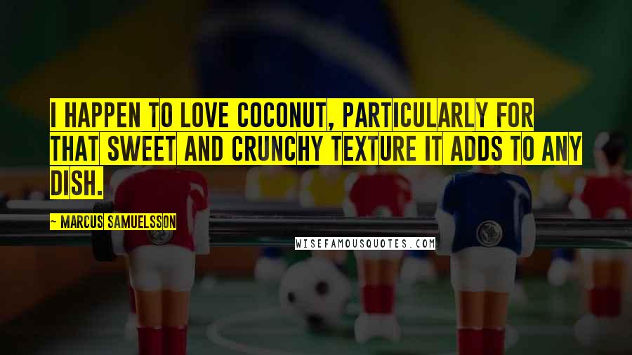 Marcus Samuelsson Quotes: I happen to love coconut, particularly for that sweet and crunchy texture it adds to any dish.