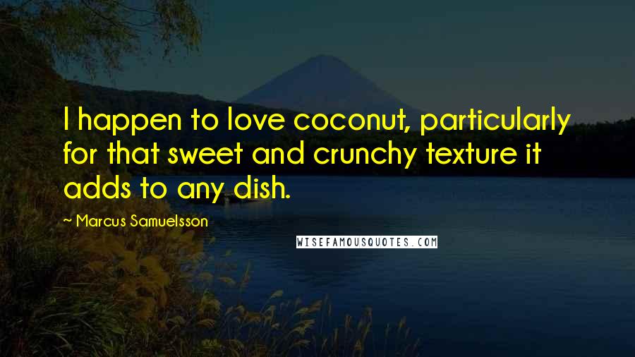 Marcus Samuelsson Quotes: I happen to love coconut, particularly for that sweet and crunchy texture it adds to any dish.
