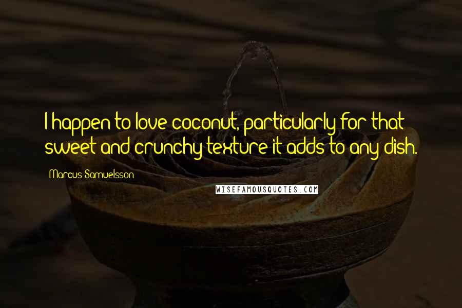 Marcus Samuelsson Quotes: I happen to love coconut, particularly for that sweet and crunchy texture it adds to any dish.