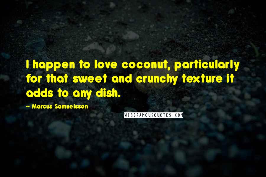 Marcus Samuelsson Quotes: I happen to love coconut, particularly for that sweet and crunchy texture it adds to any dish.