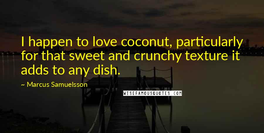 Marcus Samuelsson Quotes: I happen to love coconut, particularly for that sweet and crunchy texture it adds to any dish.