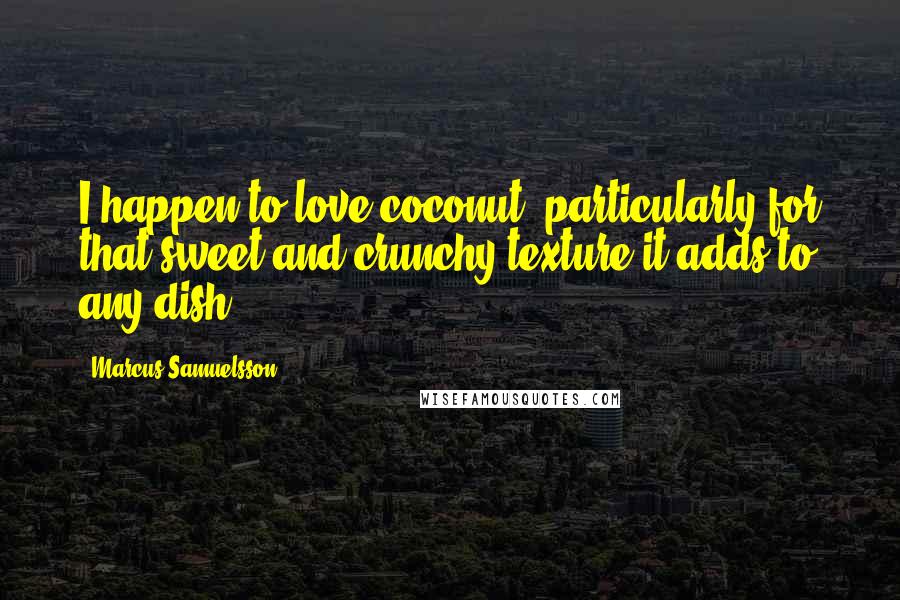 Marcus Samuelsson Quotes: I happen to love coconut, particularly for that sweet and crunchy texture it adds to any dish.