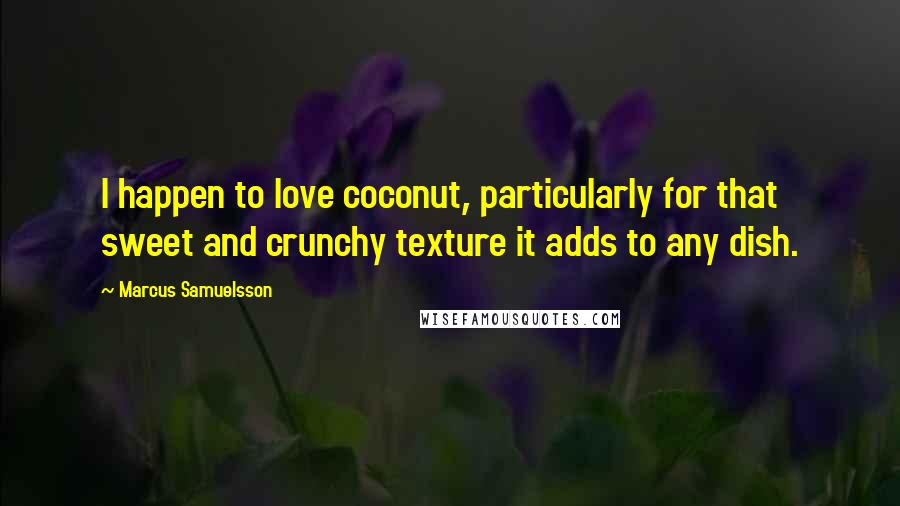 Marcus Samuelsson Quotes: I happen to love coconut, particularly for that sweet and crunchy texture it adds to any dish.