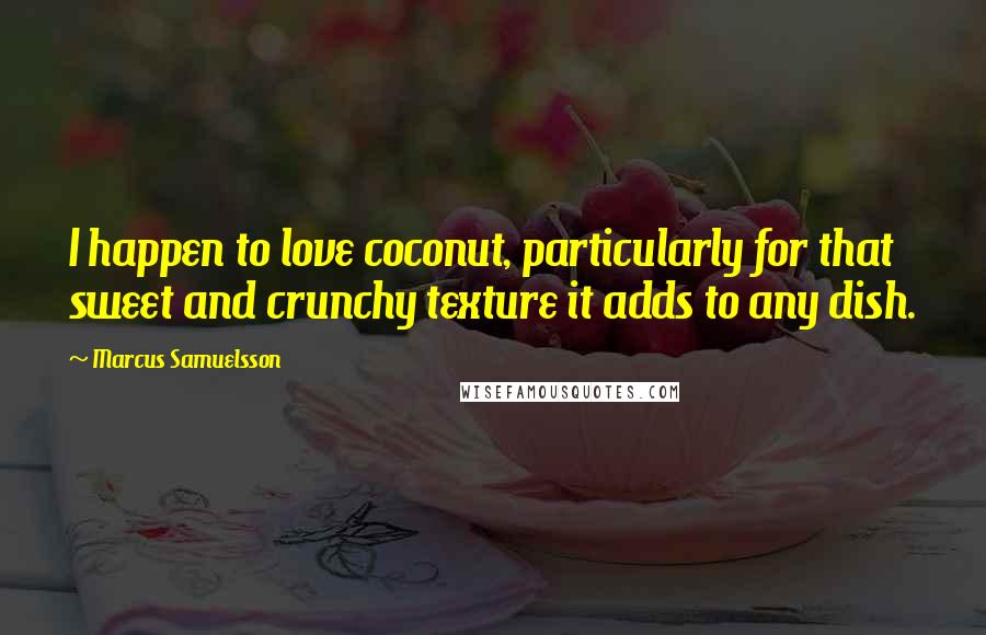 Marcus Samuelsson Quotes: I happen to love coconut, particularly for that sweet and crunchy texture it adds to any dish.