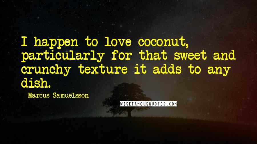Marcus Samuelsson Quotes: I happen to love coconut, particularly for that sweet and crunchy texture it adds to any dish.