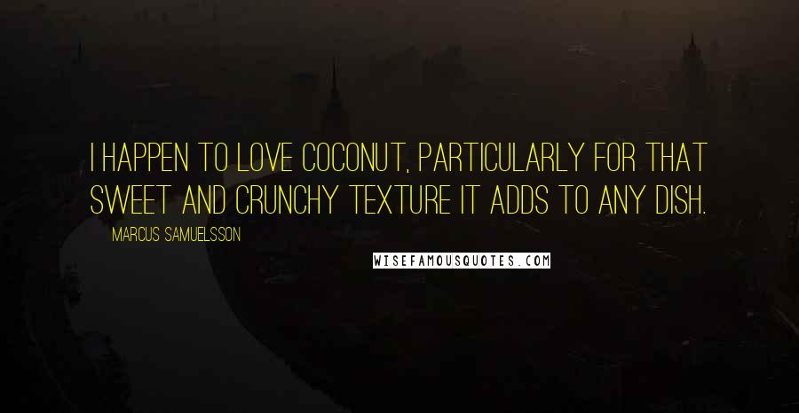 Marcus Samuelsson Quotes: I happen to love coconut, particularly for that sweet and crunchy texture it adds to any dish.