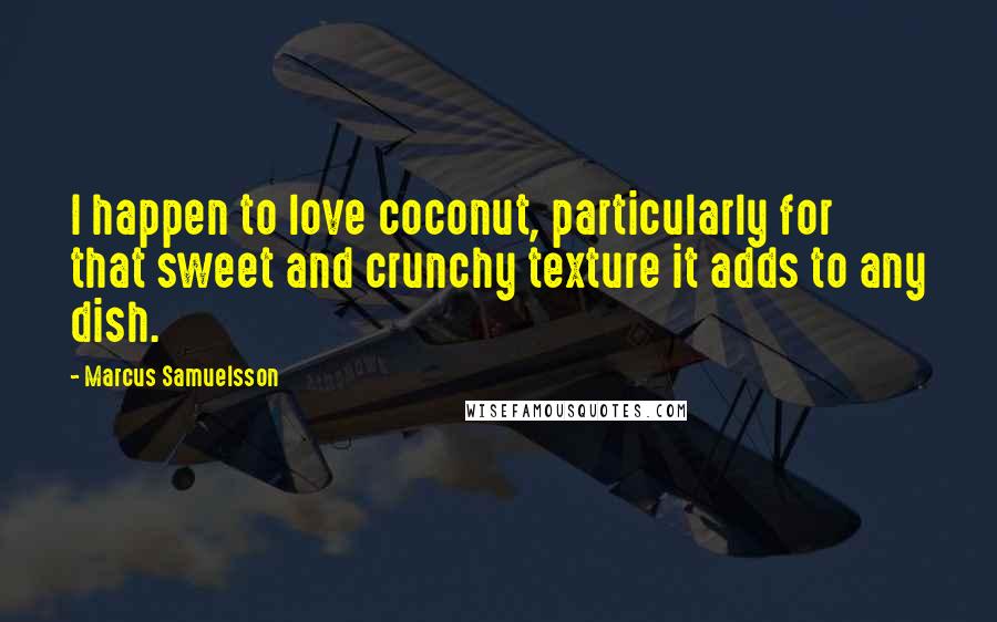 Marcus Samuelsson Quotes: I happen to love coconut, particularly for that sweet and crunchy texture it adds to any dish.