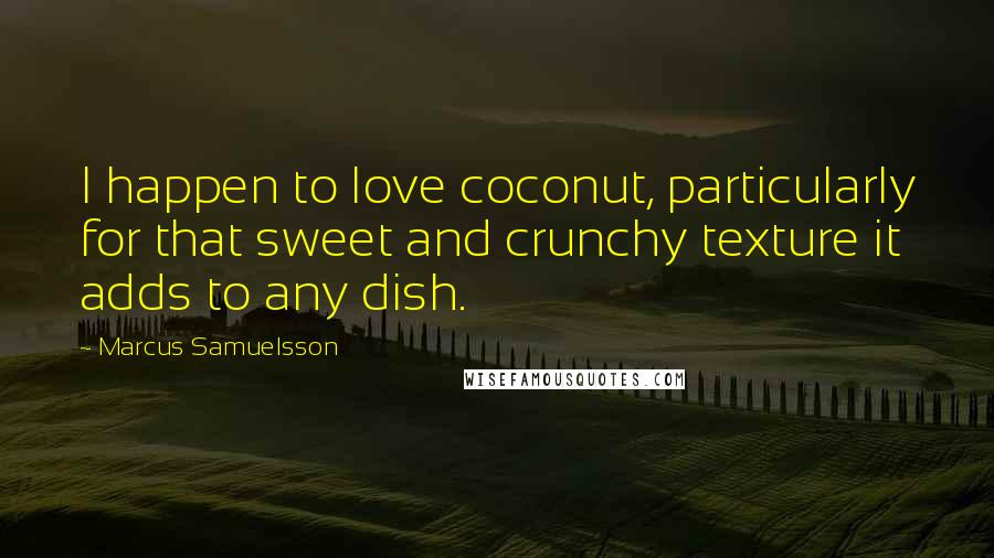 Marcus Samuelsson Quotes: I happen to love coconut, particularly for that sweet and crunchy texture it adds to any dish.
