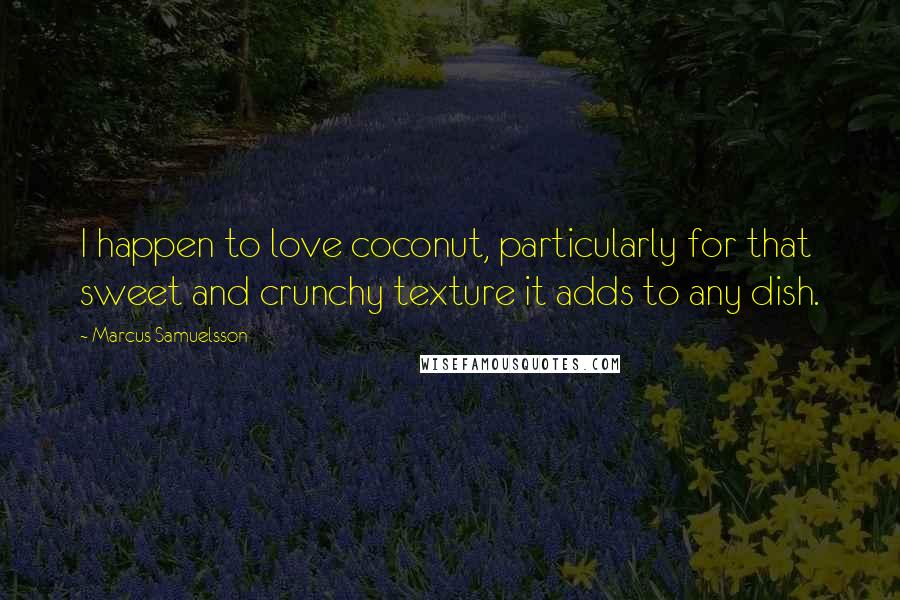 Marcus Samuelsson Quotes: I happen to love coconut, particularly for that sweet and crunchy texture it adds to any dish.