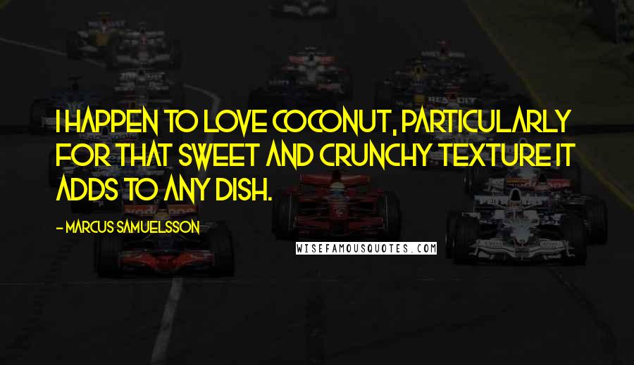 Marcus Samuelsson Quotes: I happen to love coconut, particularly for that sweet and crunchy texture it adds to any dish.
