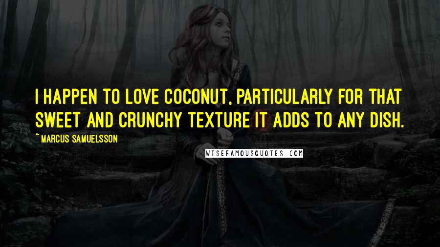 Marcus Samuelsson Quotes: I happen to love coconut, particularly for that sweet and crunchy texture it adds to any dish.