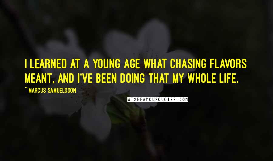 Marcus Samuelsson Quotes: I learned at a young age what chasing flavors meant, and I've been doing that my whole life.