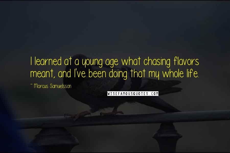 Marcus Samuelsson Quotes: I learned at a young age what chasing flavors meant, and I've been doing that my whole life.