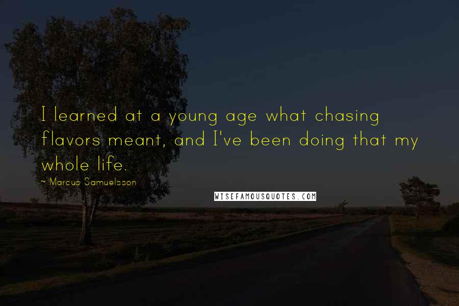 Marcus Samuelsson Quotes: I learned at a young age what chasing flavors meant, and I've been doing that my whole life.
