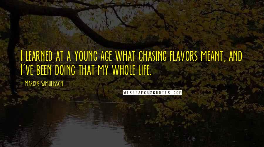 Marcus Samuelsson Quotes: I learned at a young age what chasing flavors meant, and I've been doing that my whole life.