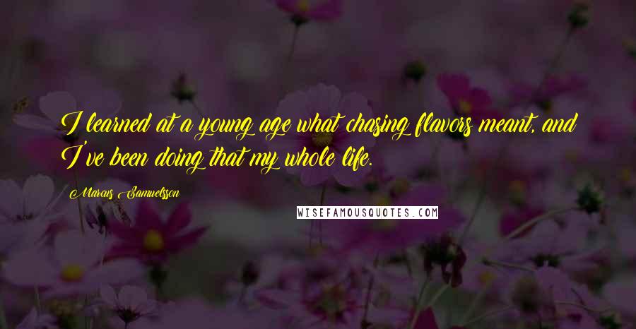 Marcus Samuelsson Quotes: I learned at a young age what chasing flavors meant, and I've been doing that my whole life.