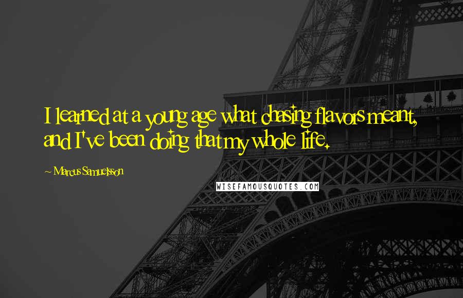 Marcus Samuelsson Quotes: I learned at a young age what chasing flavors meant, and I've been doing that my whole life.