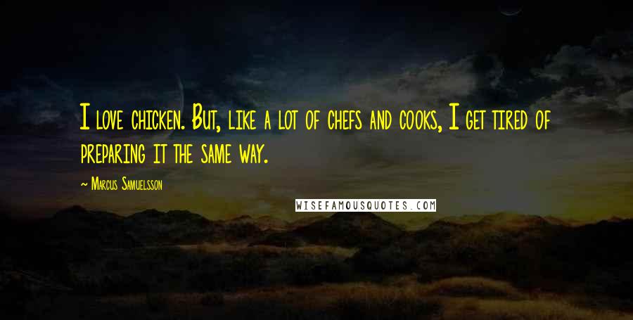 Marcus Samuelsson Quotes: I love chicken. But, like a lot of chefs and cooks, I get tired of preparing it the same way.