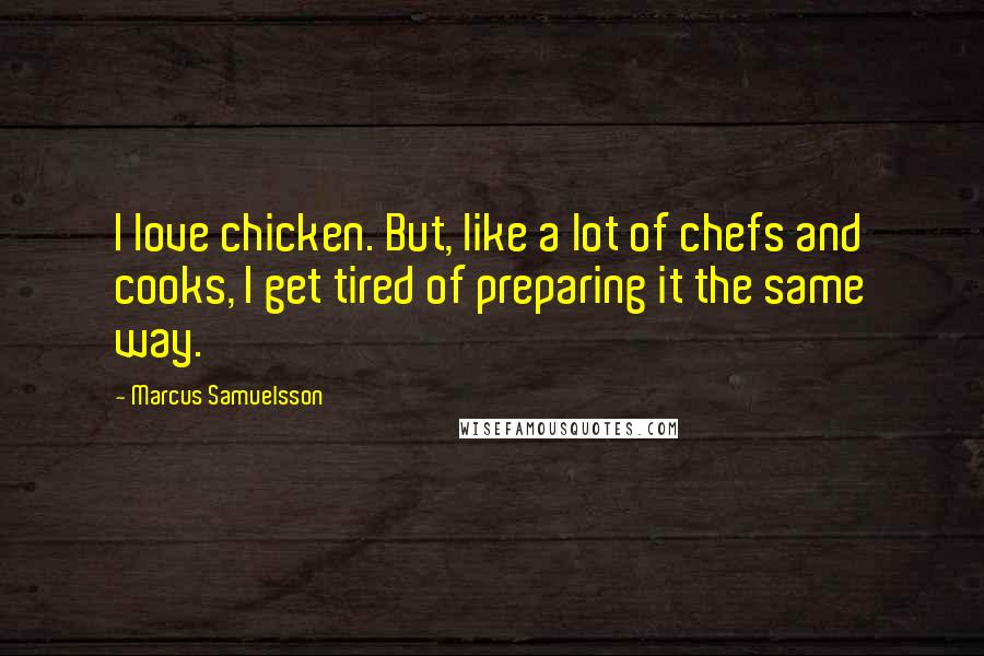 Marcus Samuelsson Quotes: I love chicken. But, like a lot of chefs and cooks, I get tired of preparing it the same way.