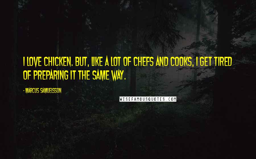 Marcus Samuelsson Quotes: I love chicken. But, like a lot of chefs and cooks, I get tired of preparing it the same way.