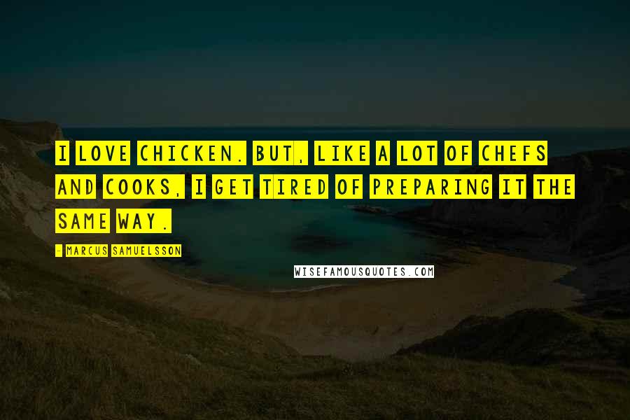 Marcus Samuelsson Quotes: I love chicken. But, like a lot of chefs and cooks, I get tired of preparing it the same way.