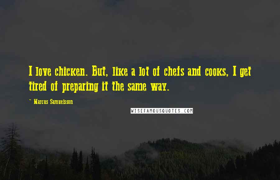 Marcus Samuelsson Quotes: I love chicken. But, like a lot of chefs and cooks, I get tired of preparing it the same way.