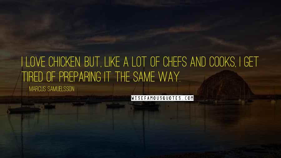 Marcus Samuelsson Quotes: I love chicken. But, like a lot of chefs and cooks, I get tired of preparing it the same way.