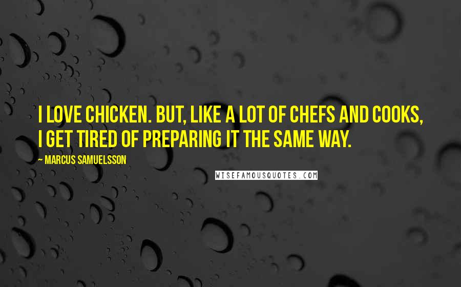 Marcus Samuelsson Quotes: I love chicken. But, like a lot of chefs and cooks, I get tired of preparing it the same way.