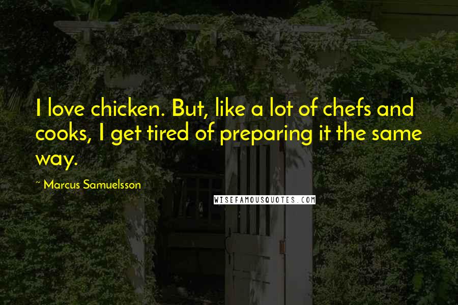 Marcus Samuelsson Quotes: I love chicken. But, like a lot of chefs and cooks, I get tired of preparing it the same way.