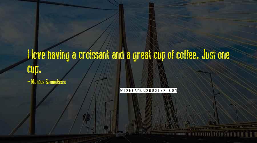 Marcus Samuelsson Quotes: I love having a croissant and a great cup of coffee. Just one cup.