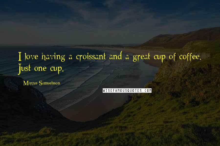 Marcus Samuelsson Quotes: I love having a croissant and a great cup of coffee. Just one cup.