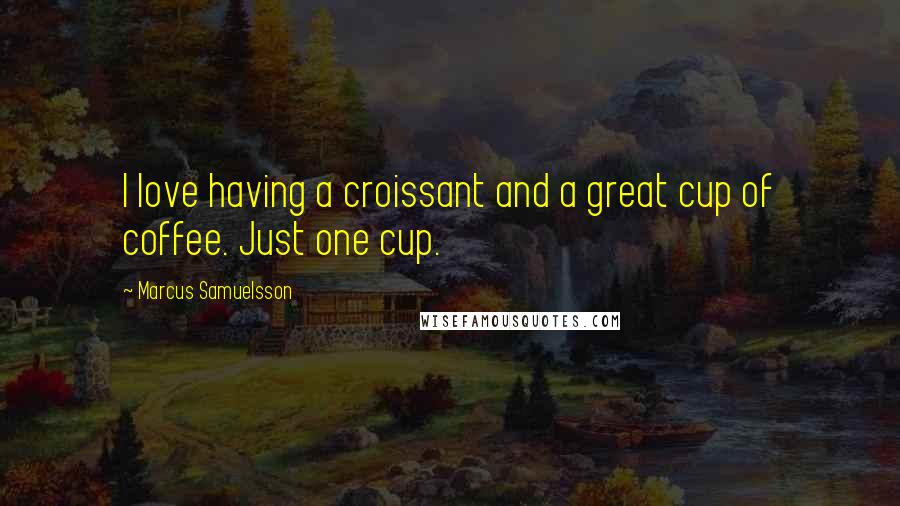 Marcus Samuelsson Quotes: I love having a croissant and a great cup of coffee. Just one cup.