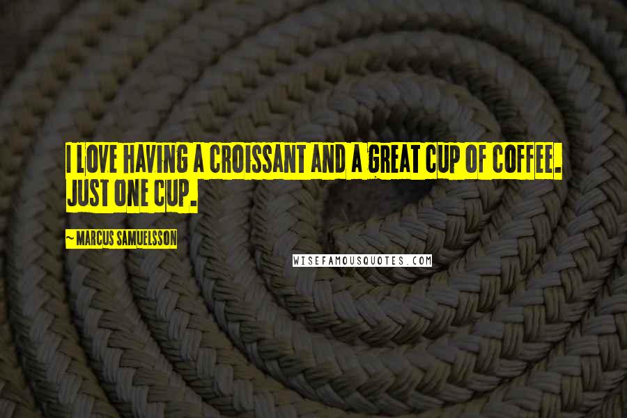 Marcus Samuelsson Quotes: I love having a croissant and a great cup of coffee. Just one cup.