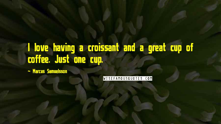 Marcus Samuelsson Quotes: I love having a croissant and a great cup of coffee. Just one cup.