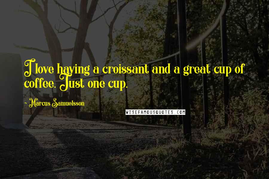 Marcus Samuelsson Quotes: I love having a croissant and a great cup of coffee. Just one cup.