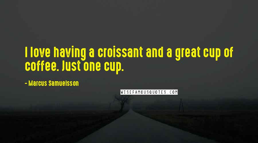 Marcus Samuelsson Quotes: I love having a croissant and a great cup of coffee. Just one cup.