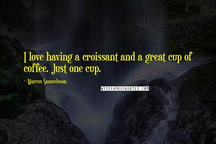 Marcus Samuelsson Quotes: I love having a croissant and a great cup of coffee. Just one cup.