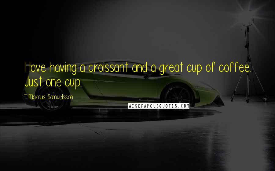 Marcus Samuelsson Quotes: I love having a croissant and a great cup of coffee. Just one cup.