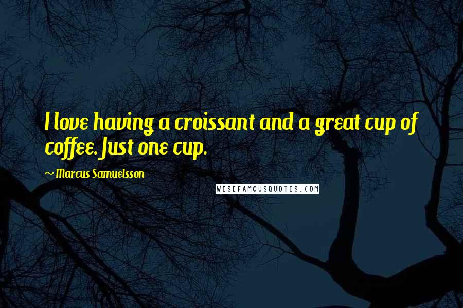 Marcus Samuelsson Quotes: I love having a croissant and a great cup of coffee. Just one cup.