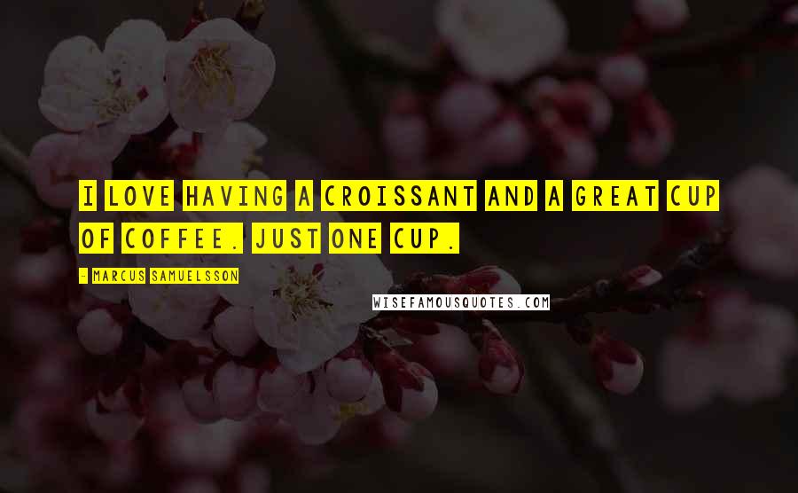 Marcus Samuelsson Quotes: I love having a croissant and a great cup of coffee. Just one cup.