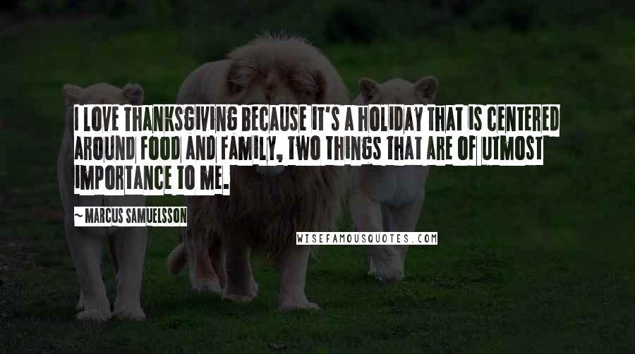 Marcus Samuelsson Quotes: I love Thanksgiving because it's a holiday that is centered around food and family, two things that are of utmost importance to me.