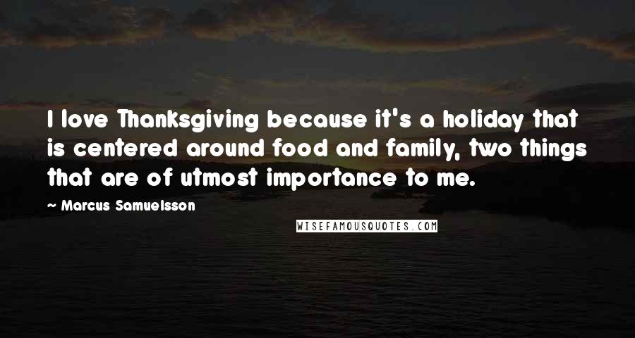 Marcus Samuelsson Quotes: I love Thanksgiving because it's a holiday that is centered around food and family, two things that are of utmost importance to me.