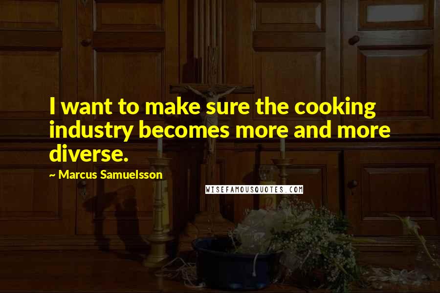 Marcus Samuelsson Quotes: I want to make sure the cooking industry becomes more and more diverse.